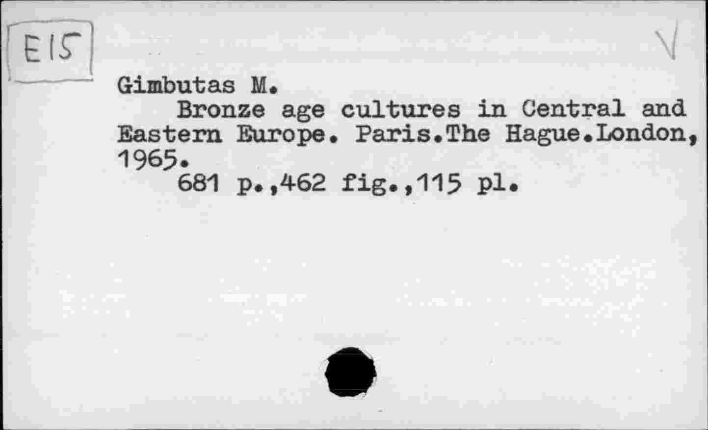 ﻿Gimbutas M.
Bronze age cultures in Central and Eastern Europe. Paris.The Hague.London 1965.
681 p.,462 fig.,115 pl.